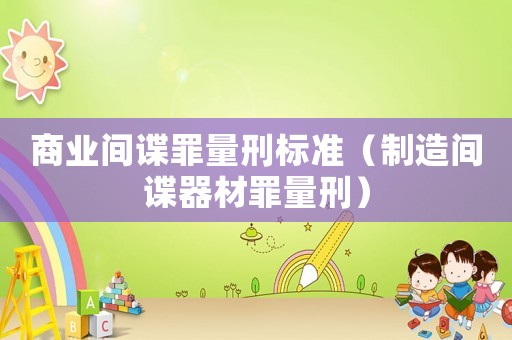 商業(yè)間諜罪量刑標(biāo)準(zhǔn)（制造間諜器材罪量刑）