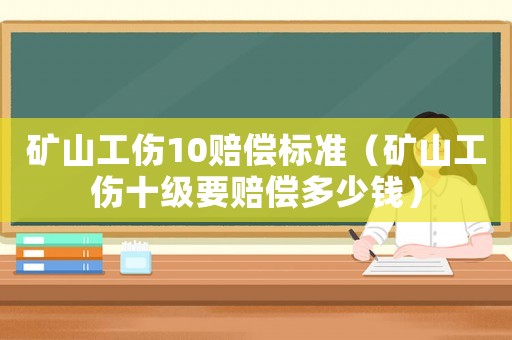 礦山工傷10賠償標(biāo)準(zhǔn)（礦山工傷十級要賠償多少錢）