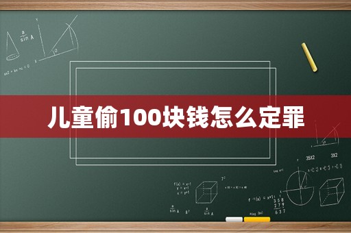 兒童偷100塊錢怎么定罪