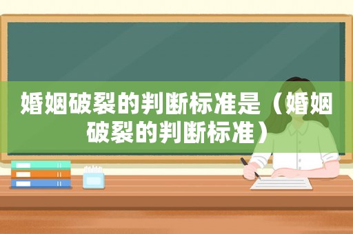 婚姻破裂的判斷標準是（婚姻破裂的判斷標準）