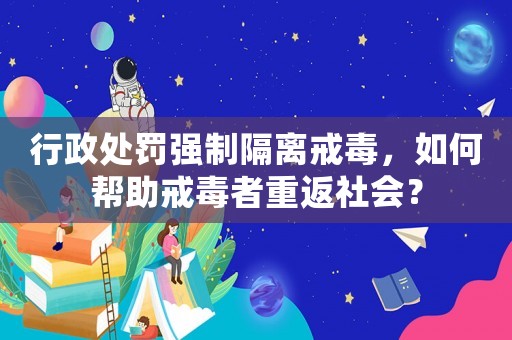 行政處罰強制隔離戒毒，如何幫助戒毒者重返社會？