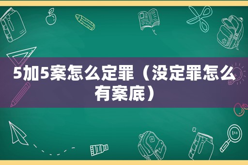 5加5案怎么定罪（沒定罪怎么有案底）