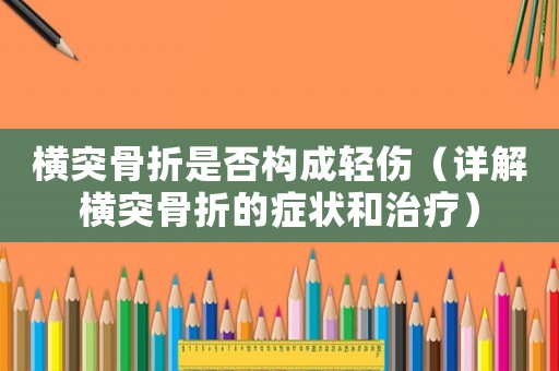 橫突骨折是否構(gòu)成輕傷（詳解橫突骨折的癥狀和治療）