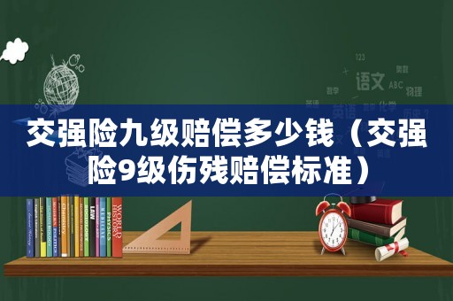 交強險九級賠償多少錢（交強險9級傷殘賠償標準）