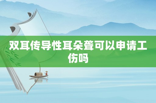 雙耳傳導性耳朵聾可以申請工傷嗎