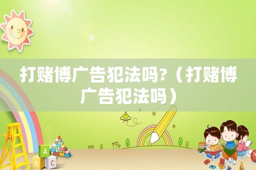 打賭博廣告犯法嗎?（打賭博廣告犯法嗎）