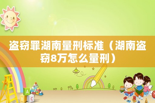 盜竊罪湖南量刑標準（湖南盜竊8萬怎么量刑）