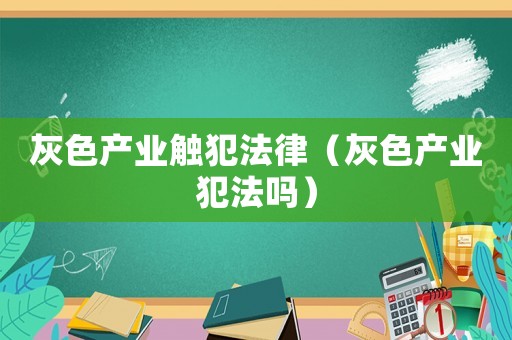 灰色產業觸犯法律（灰色產業犯法嗎）