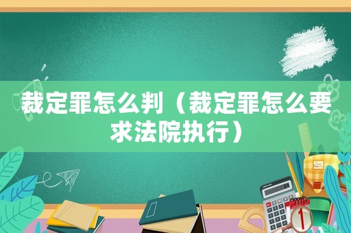 裁定罪怎么判（裁定罪怎么要求法院執(zhí)行）