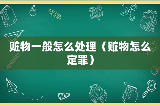 贓物一般怎么處理（贓物怎么定罪）