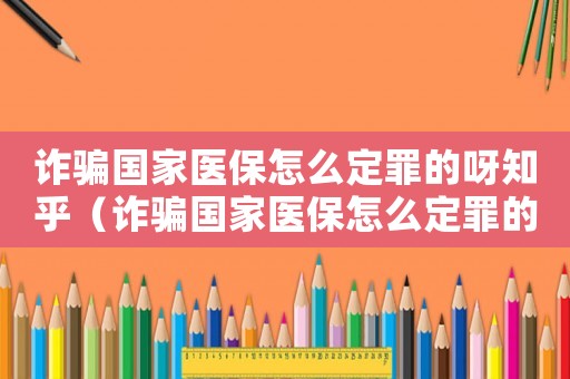 詐騙國家醫保怎么定罪的呀知乎（詐騙國家醫保怎么定罪的呀）