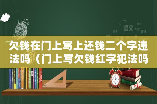 欠錢在門上寫上還錢二個字違法嗎（門上寫欠錢紅字犯法嗎）