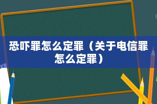恐嚇罪怎么定罪（關于電信罪怎么定罪）