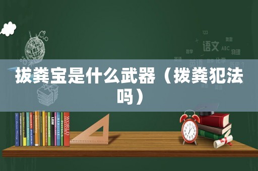 拔糞寶是什么武器（撥糞犯法嗎）