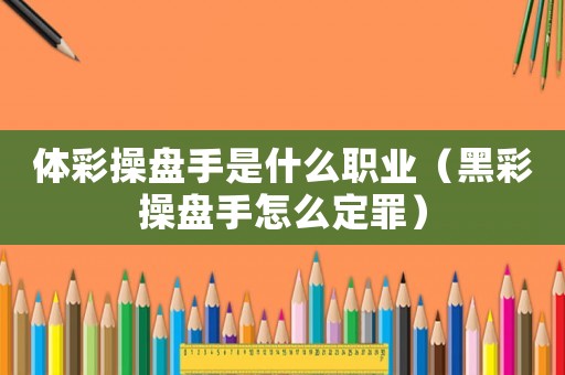 體彩操盤手是什么職業（黑彩操盤手怎么定罪）