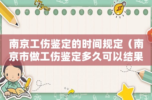南京工傷鑒定的時間規定（南京市做工傷鑒定多久可以結果）