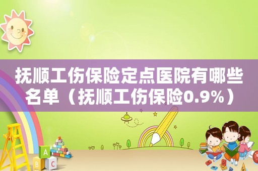 撫順工傷保險定點醫院有哪些名單（撫順工傷保險0.9%）