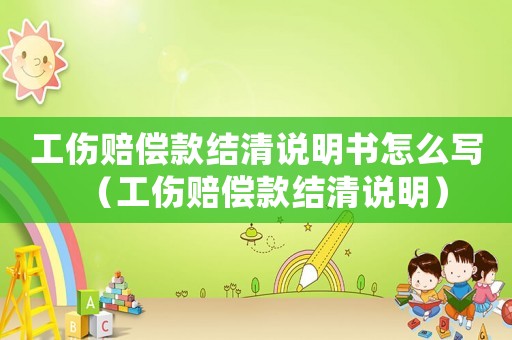 工傷賠償款結清說明書怎么寫（工傷賠償款結清說明）