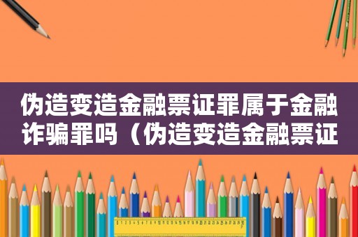 偽造變?cè)旖鹑谄弊C罪屬于金融詐騙罪嗎（偽造變?cè)旖鹑谄弊C罪量刑）