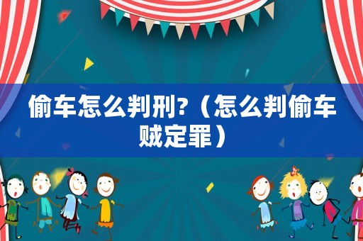 偷車怎么判刑?（怎么判偷車賊定罪）