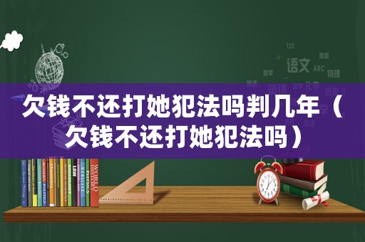 欠錢不還打她犯法嗎判幾年（欠錢不還打她犯法嗎）