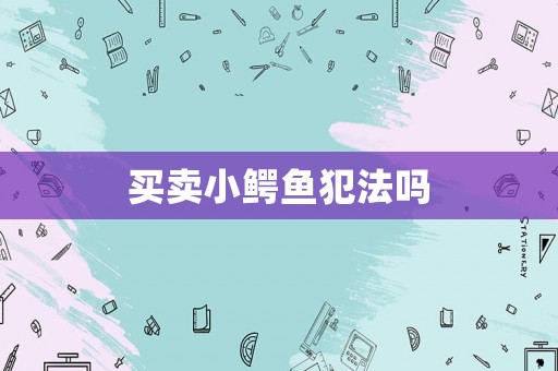 買賣小鱷魚犯法嗎