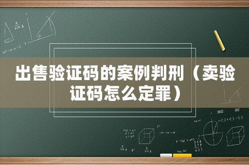 出售驗證碼的案例判刑（賣驗證碼怎么定罪）