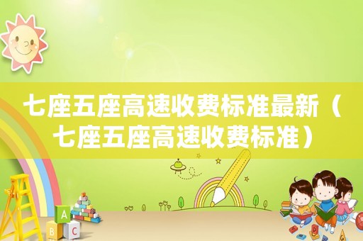 七座五座高速收費(fèi)標(biāo)準(zhǔn)最新（七座五座高速收費(fèi)標(biāo)準(zhǔn)）