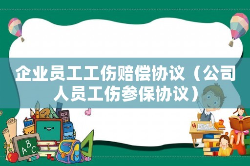 企業員工工傷賠償協議（公司人員工傷參保協議）