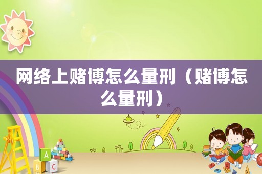 網(wǎng)絡(luò)上賭博怎么量刑（賭博怎么量刑）
