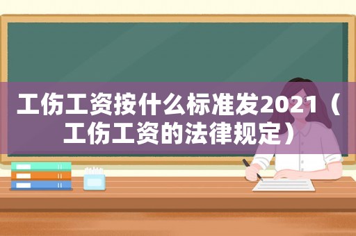 工傷工資按什么標準發2021（工傷工資的法律規定）