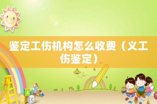 鑒定工傷機構怎么收費（義工傷鑒定）