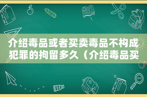 介紹毒品或者買賣毒品不構成犯罪的拘留多久（介紹毒品買賣怎么定罪的）