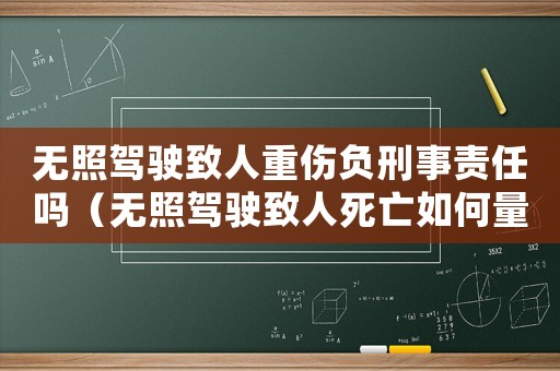 無照駕駛致人重傷負刑事責任嗎（無照駕駛致人死亡如何量刑）