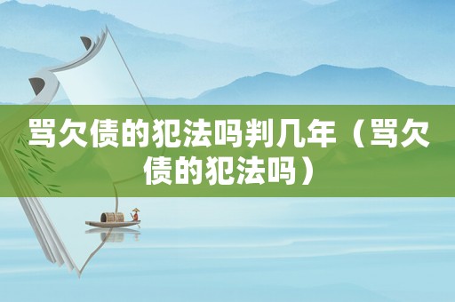 罵欠債的犯法嗎判幾年（罵欠債的犯法嗎）