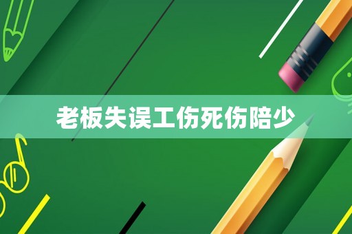 老板失誤工傷死傷陪少