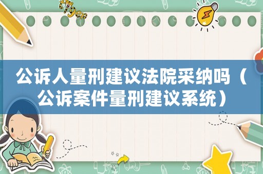 公訴人量刑建議法院采納嗎（公訴案件量刑建議系統）