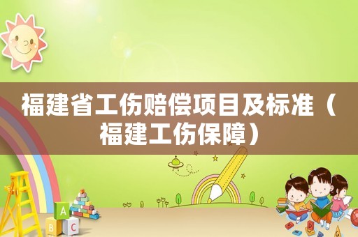 福建省工傷賠償項目及標準（福建工傷保障）