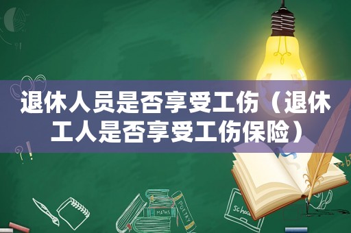 退休人員是否享受工傷（退休工人是否享受工傷保險）