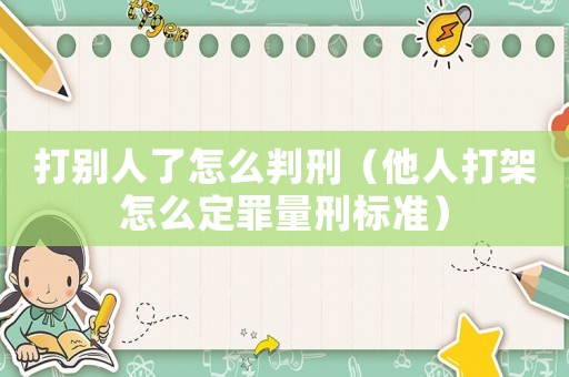 打別人了怎么判刑（他人打架怎么定罪量刑標準）