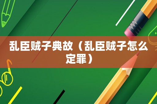 亂臣賊子典故（亂臣賊子怎么定罪）