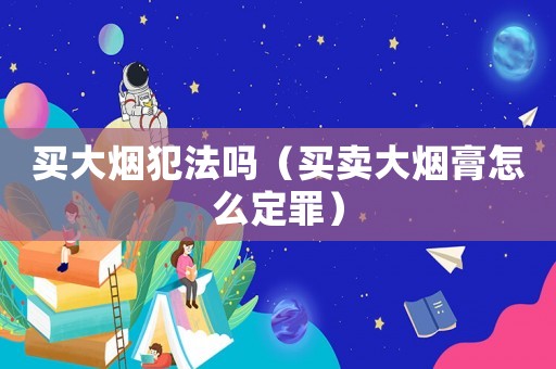 買大煙犯法嗎（買賣大煙膏怎么定罪）