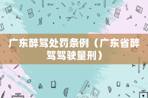 廣東醉駕處罰條例（廣東省醉駕駕駛量刑）