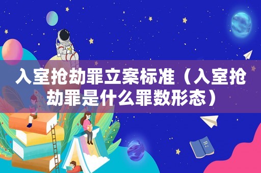 入室搶劫罪立案標準（入室搶劫罪是什么罪數形態）