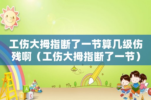 工傷大拇指斷了一節算幾級傷殘啊（工傷大拇指斷了一節）