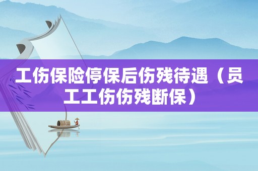 工傷保險停保后傷殘待遇（員工工傷傷殘斷保）