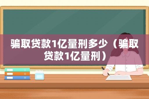 騙取貸款1億量刑多少（騙取貸款1億量刑）
