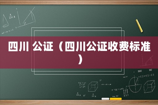 四川 公證（四川公證收費標準）