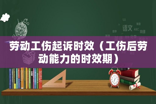 勞動工傷起訴時效（工傷后勞動能力的時效期）