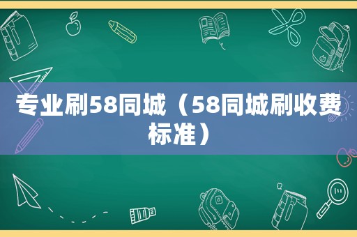 專業(yè)刷58同城（58同城刷收費標準）